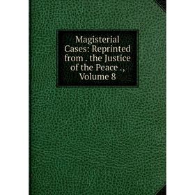 

Книга Magisterial Cases: Reprinted from the Justice of the Peace, Volume 8