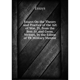 

Книга Essays On the Theory and Practice of the Art of War, Tr. from the Best Fr. and Germ. Writers, by the Editor of Th Military Mentor