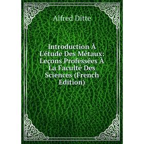 

Книга Introduction À L'étude Des Métaux: Leçons Professées À La Faculté Des Sciences (French Edition)