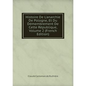 

Книга Histoire De L'anarchie De Pologne, Et Du Démembrement De Cette République, Volume 2 (French Edition)