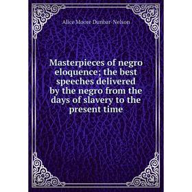 

Книга Masterpieces of negro eloquence; the best speeches delivered by the negro from the days of slavery to the present time