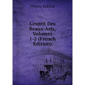 

Книга L'esprit Des Beaux-Arts, Volumes 1-2