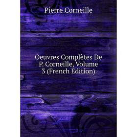 

Книга Oeuvres complètes De P Corneille, Volume 3