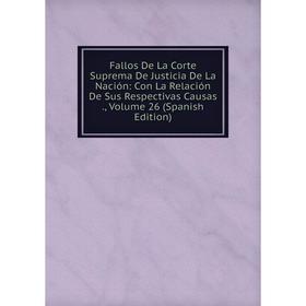 

Книга Fallos De La Corte Suprema De Justicia De La Nación: Con La Relación De Sus Respectivas Causas., Volume 26 (Spanish Edition)