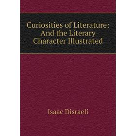

Книга Curiosities of Literature: And the Literary Character Illustrated