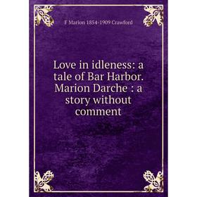 

Книга Love in idleness: a tale of Bar Harbor Marion Darche: a story without comment