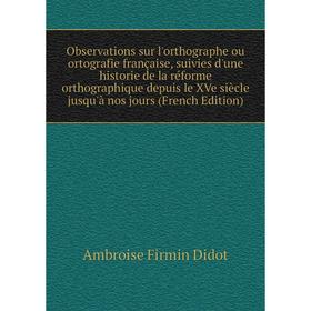 

Книга Observations sur l'orthographe ou ortografie française, suivies d'une historie de la réforme orthographique depuis le XVe siècle jusqu'à nos jou