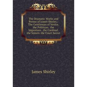 

Книга The Dramatic Works and Poems of James Shirley, : The Gentleman of Venice. the Politican. the Imposture. the Cardinal. the Sisters