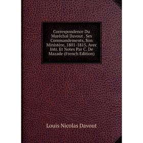 

Книга Correspondence Du Maréchal Davout. Ses Commandements, Son Ministère, 1801-1815, Avec Intr. Et Notes Par C. De Mazade (French Edition)