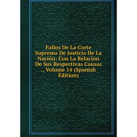 

Книга Fallos De La Corte Suprema De Justicia De La Nación: Con La Relación De Sus Respectivas Causas., Volume 14 (Spanish Edition)