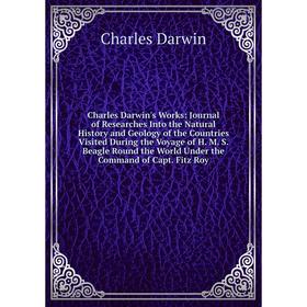 

Книга Charles Darwin's Works: Journal of Researches Into the Natural History and Geology of the Countries Visited During the Voyage of H. M. S. Beagle