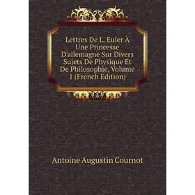 

Книга Lettres De L Euler À Une Princesse D'allemagne Sur Divers Sujets De Physique Et De Philosophie, Volume 1