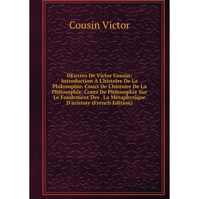 

Книга Oeuvres De Victor Cousin: Introduction À L'histoire De La Philosophie Cours De L'histoire De La Philosophie Cours De Philosophie Sur Le Fondemen