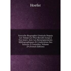 

Книга Nouvelle Biographie Générale Depuis Les Temps Les Plus Reculés jusqu'à nos Jours: Avec Les Renseignements Bibliographiques Et L'indication Des S