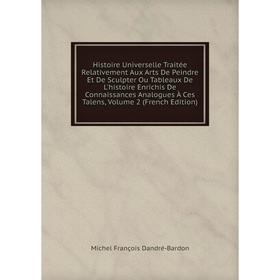 

Книга Histoire Universelle Traitée Relativement Aux Arts De Peindre Et De Sculpter Ou Tableaux De L'histoire Enrichis De