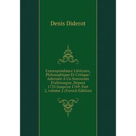 

Книга Correspondance Littéraire, Philosophique Et Critique: Adressée À Un Souverain D'allemagne, Depuis 1753 Jusqu'en 1769, Part 2, Vol 2