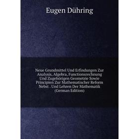 

Книга Neue Grundmittel Und Erfindungen Zur Analysis, Algebra, Functionsrechnung Und Zugehörigen Geometrie Sowie Principien Zur Mathematischer Reform N