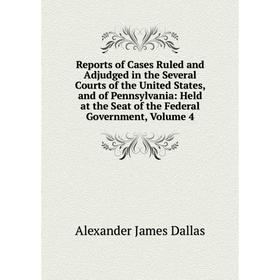 

Книга Reports of Cases Ruled and Adjudged in the Several Courts of the United States, and of Pennsylvania: Held at the Seat of the Federal Government,