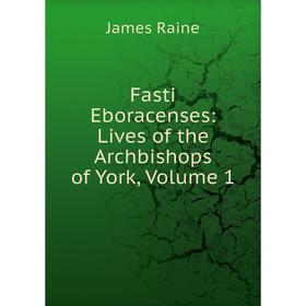 

Книга Fasti Eboracenses: Lives of the Archbishops of York, Volume 1