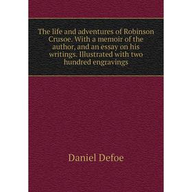 

Книга The life and adventures of Robinson Crusoe. With a memoir of the author, and an essay on his writings. Illustrated with two hundred engravings