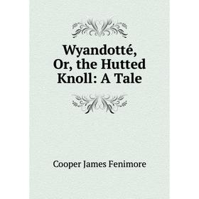 

Книга Wyandotté, Or, the Hutted Knoll: A Tale