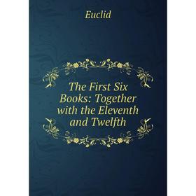 

Книга The First Six Books: Together with the Eleventh and Twelfth