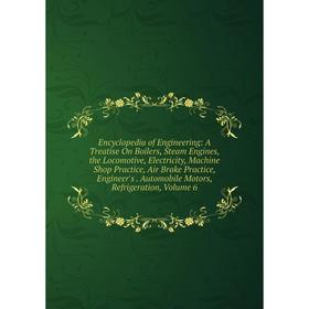 

Книга Encyclopedia of Engineering: A Treatise On Boilers, Steam Engines, the Locomotive, Electricity, Machine Shop Practice, Air Brake Practice, Engin