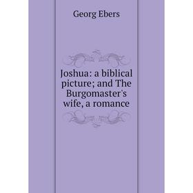 

Книга Joshua: a biblical picture; and The Burgomaster's wife, a romance