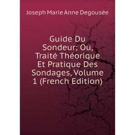 

Книга Guide Du Sondeur; Ou, Traité Théorique Et Pratique Des Sondages, Volume 1 (French Edition)