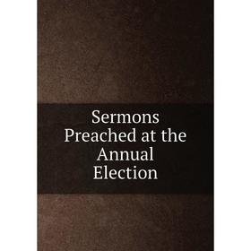 

Книга Sermons Preached at the Annual Election