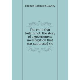 

Книга The child that toileth not, the story of a government investigation that was suppresed sic