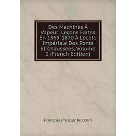 

Книга Des Machines À Vapeur: Leçons Faites En 1869-1870 À L'école Impériale Des Ponts Et Chaussées, Volume 2 (French Edition)