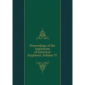 

Книга Proceedings of the Institution of Electrical Engineers, Volume 37