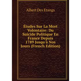 

Книга Études Sur La Mort Volontaire: Du Suicide Politique En France Depuis 1789 Jusqu'à Nos Jours (French Edition)