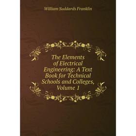 

Книга The Elements of Electrical Engineering: A Text Book for Technical Schools and Colleges, Volume 1