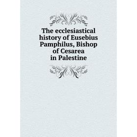 

Книга The ecclesiastical history of Eusebius Pamphilus, Bishop of Cesarea in Palestine