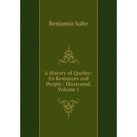 

Книга A History of Quebec: Its Resources and People: Illustrated, Volume 1