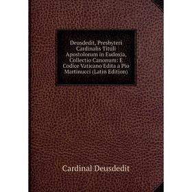 

Книга Deusdedit, Presbyteri Cardinalis Tituli Apostolorum in Eudoxia, Collectio Canonum: E Codice Vaticano Edita a Pio Martinucci (Latin Edition)