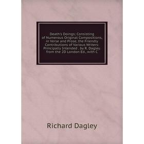 

Книга Death's Doings; Consisting of Numerous Original Compositions, in Verse and Prose, the Friendly Contributions of Various Writers: Principally Int