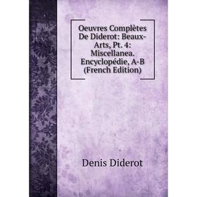 

Книга Oeuvres complètes De Diderot: Beaux-Arts, Pt 4: Miscellanea Encyclopédie, A-B