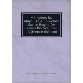 

Книга Mémoires Du Marquis De Sourches Sur Le Règne De Louis Xiv, Volume 13