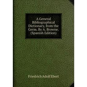 

Книга A General Bibliographical Dictionary, from the Germ. By A. Browne. (Spanish Edition)