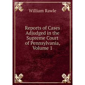 

Книга Reports of Cases Adjudged in the Supreme Court of Pennsylvania, Volume 1