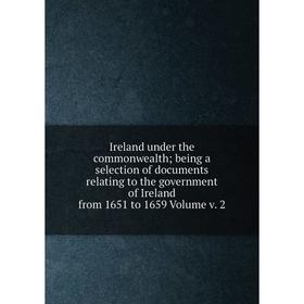 

Книга Ireland under the commonwealth; being a selection of documents relating to the government of Ireland from 1651 to 1659 Volume v. 2