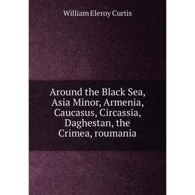 

Книга Around the Black Sea, Asia Minor, Armenia, Caucasus, Circassia, Daghestan, the Crimea, roumania