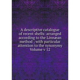 

Книга A descriptive catalogue of recent shells: arranged according to the Linnæan method; with particular attention to the synonymy Volume v 12