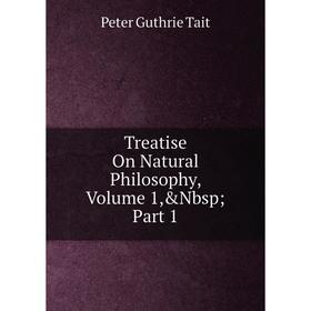 

Книга Treatise On Natural Philosophy, Volume 1,&Nbsp; Part 1