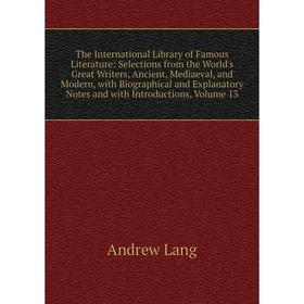 

Книга The International Library of Famous Literature: Selections from the World's Great Writers, Ancient, Mediaeval, and Modern, with Biographical and