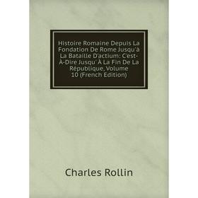 

Книга Histoire Romaine Depuis La Fondation De Rome Jusqu'à La Bataille D'actium: C'est-À-Dire Jusqu' À La Fin De La République, Volume 10 (French Edit
