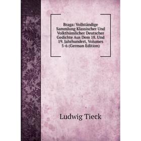 

Книга Braga: Vollständige Sammlung Klassischer Und Volkthümlicher Deutscher Gedichte Aus Dem 18. Und 19. Jahrhundert, Volumes 5-6 (German Edition)
